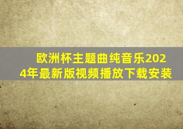 欧洲杯主题曲纯音乐2024年最新版视频播放下载安装