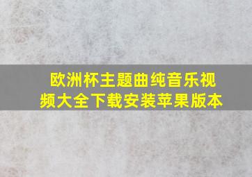 欧洲杯主题曲纯音乐视频大全下载安装苹果版本