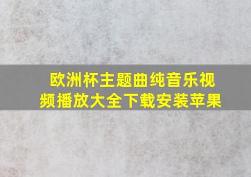 欧洲杯主题曲纯音乐视频播放大全下载安装苹果