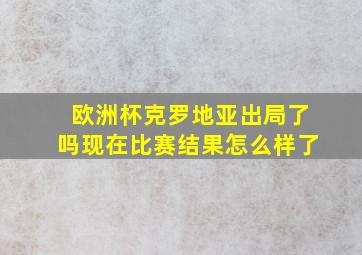 欧洲杯克罗地亚出局了吗现在比赛结果怎么样了