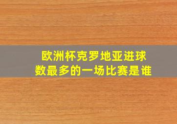 欧洲杯克罗地亚进球数最多的一场比赛是谁