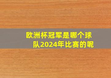 欧洲杯冠军是哪个球队2024年比赛的呢