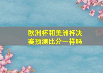 欧洲杯和美洲杯决赛预测比分一样吗