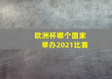 欧洲杯哪个国家举办2021比赛