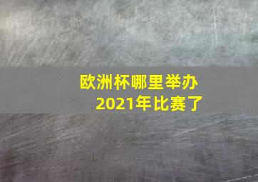 欧洲杯哪里举办2021年比赛了