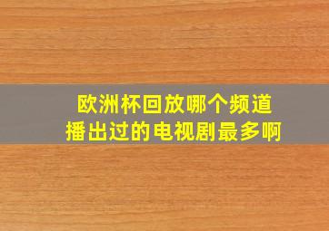 欧洲杯回放哪个频道播出过的电视剧最多啊