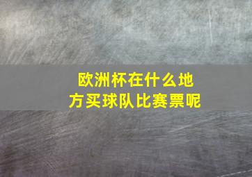 欧洲杯在什么地方买球队比赛票呢