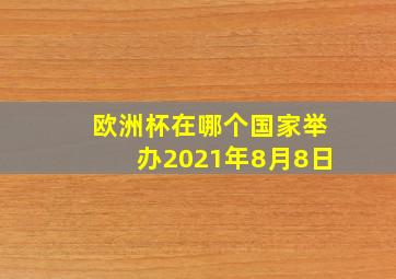 欧洲杯在哪个国家举办2021年8月8日