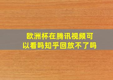 欧洲杯在腾讯视频可以看吗知乎回放不了吗