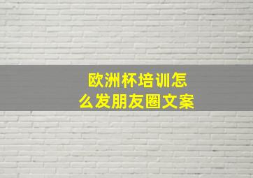 欧洲杯培训怎么发朋友圈文案