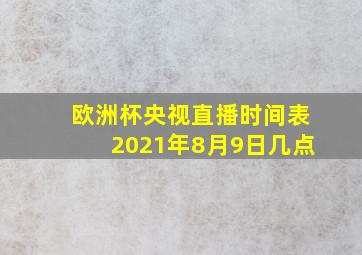 欧洲杯央视直播时间表2021年8月9日几点