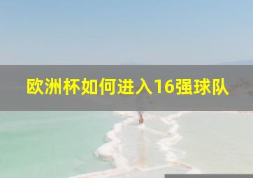 欧洲杯如何进入16强球队