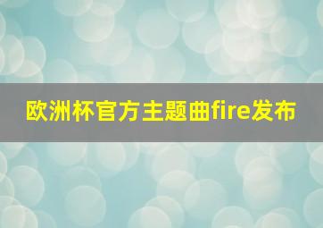 欧洲杯官方主题曲fire发布