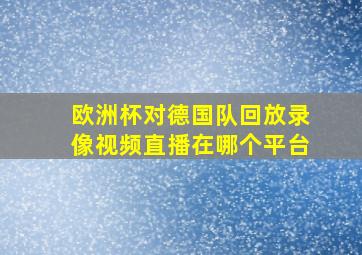 欧洲杯对德国队回放录像视频直播在哪个平台