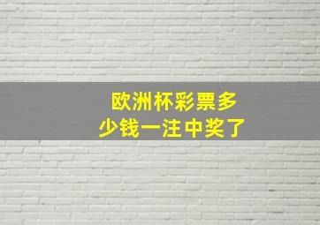 欧洲杯彩票多少钱一注中奖了