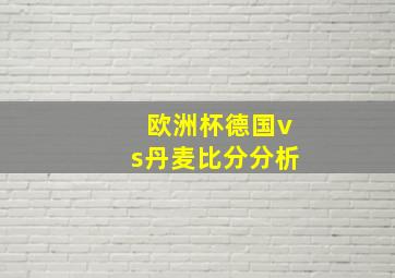 欧洲杯德国vs丹麦比分分析