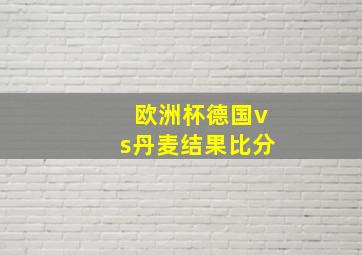 欧洲杯德国vs丹麦结果比分