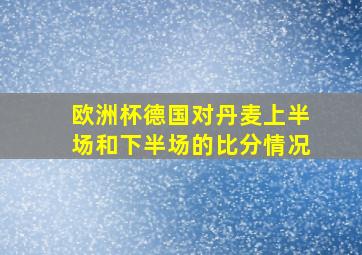 欧洲杯德国对丹麦上半场和下半场的比分情况