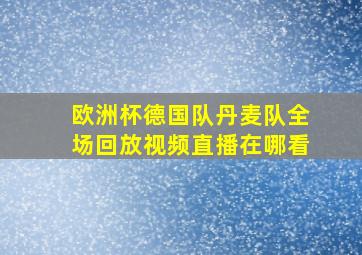 欧洲杯德国队丹麦队全场回放视频直播在哪看