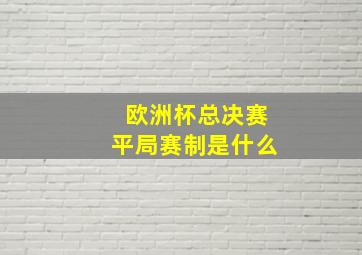 欧洲杯总决赛平局赛制是什么