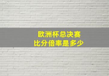 欧洲杯总决赛比分倍率是多少