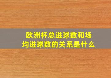 欧洲杯总进球数和场均进球数的关系是什么