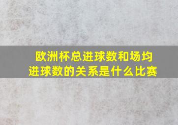 欧洲杯总进球数和场均进球数的关系是什么比赛