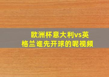 欧洲杯意大利vs英格兰谁先开球的呢视频