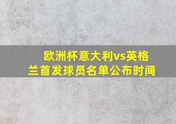 欧洲杯意大利vs英格兰首发球员名单公布时间