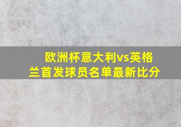 欧洲杯意大利vs英格兰首发球员名单最新比分