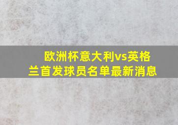 欧洲杯意大利vs英格兰首发球员名单最新消息