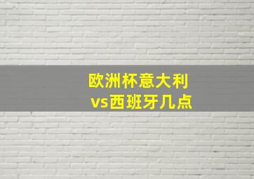 欧洲杯意大利vs西班牙几点