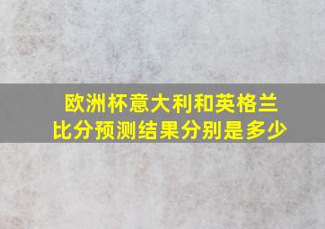 欧洲杯意大利和英格兰比分预测结果分别是多少