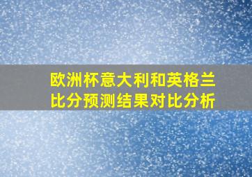 欧洲杯意大利和英格兰比分预测结果对比分析