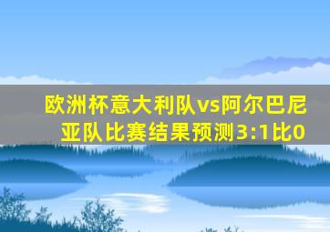 欧洲杯意大利队vs阿尔巴尼亚队比赛结果预测3:1比0