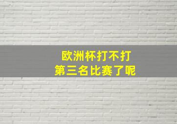 欧洲杯打不打第三名比赛了呢