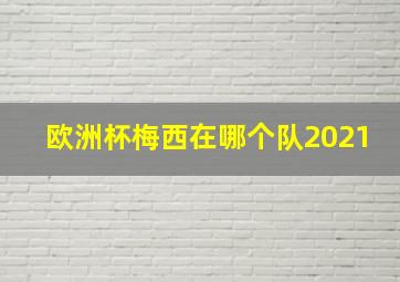 欧洲杯梅西在哪个队2021