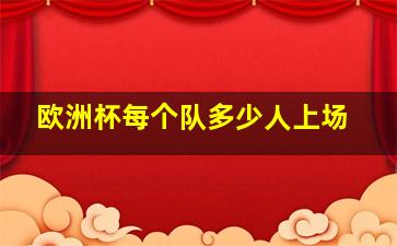 欧洲杯每个队多少人上场