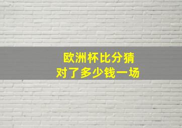 欧洲杯比分猜对了多少钱一场