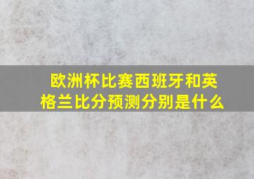 欧洲杯比赛西班牙和英格兰比分预测分别是什么