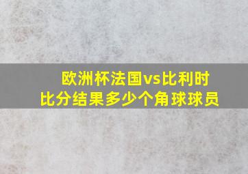 欧洲杯法国vs比利时比分结果多少个角球球员