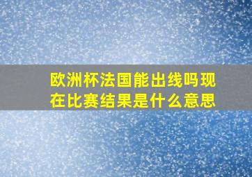 欧洲杯法国能出线吗现在比赛结果是什么意思