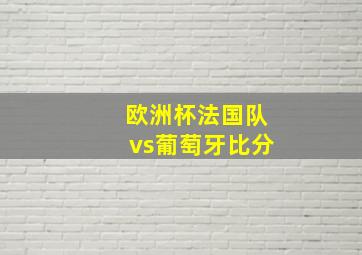 欧洲杯法国队vs葡萄牙比分