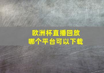 欧洲杯直播回放哪个平台可以下载