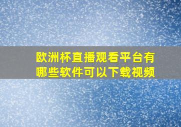 欧洲杯直播观看平台有哪些软件可以下载视频