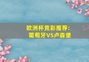 欧洲杯竞彩推荐:葡萄牙VS卢森堡