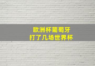 欧洲杯葡萄牙打了几场世界杯