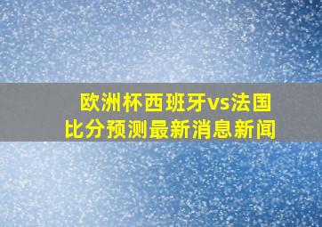 欧洲杯西班牙vs法国比分预测最新消息新闻