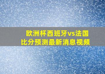 欧洲杯西班牙vs法国比分预测最新消息视频