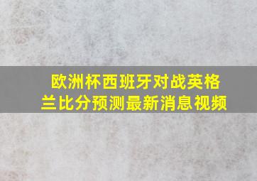 欧洲杯西班牙对战英格兰比分预测最新消息视频